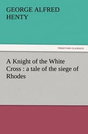 Cover von A Knight of the White Cross : a tale of the siege of Rhodes
