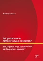 Cover von Ist geschlossene Unterbringung zeitgemäß? Eine explorative Studie zur Untersuchung von geschlossenen Einrichtungen der Psychiatrie in Oberbayern