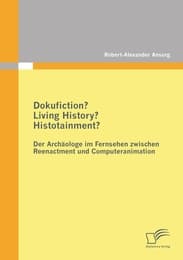 Cover von Dokufiction? Living History? Histotainment? Der Archäologe im Fernsehen zwischen Reenactment und Computeranimation