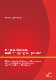 Cover von Ist geschlossene Unterbringung zeitgemäß? Eine explorative Studie zur Untersuchung von geschlossenen Einrichtungen der Psychiatrie in Oberbayern