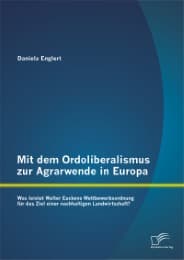 Cover von Mit dem Ordoliberalismus zur Agrarwende in Europa: Was leistet Walter Euckens Wettbewerbsordnung für das Ziel einer nachhaltigen Landwirtschaft?