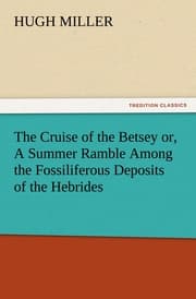 Cover von The Cruise of the Betsey or, A Summer Ramble Among the Fossiliferous Deposits of the Hebrides.With Rambles of a Geologist or, Ten Thousand Miles Over the Fossiliferous Deposits of Scotland