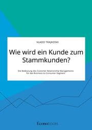 Cover von Wie wird ein Kunde zum Stammkunden? Die Bedeutung des Customer Relationship Managements für das Business-to-Consumer-Segment