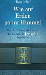 Cover von Wie auf Erden so im Himmel: Wie das Leben als Mensch das Leben im Jenseits bestimmt