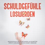 Cover von Schuldgefühle loswerden: Wie Sie Schuld und Selbstzweifel in 9 Schritten effektiv loslassen und sich selbst verzeihen