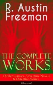 Cover von The Complete Works of R. Austin Freeman: Thriller Classics, Adventure Novels & Detective Stories