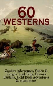 Cover von 60 WESTERNS: Cowboy Adventures, Yukon & Oregon Trail Tales, Famous Outlaws, Gold Rush Adventures