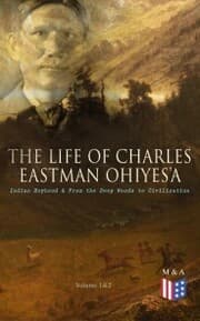 Cover von The Life of Charles Eastman OhiyeS'a: Indian Boyhood & From the Deep Woods to Civilization (Volume 1&2)