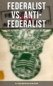 Cover von Federalist vs. Anti-Federalist: ALL Essays and Articles in One Edition